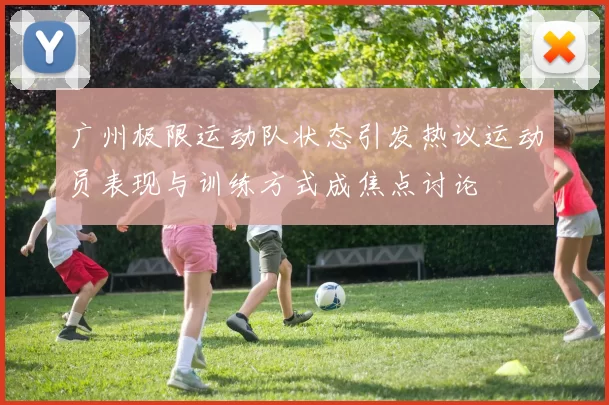 广州极限运动队状态引发热议运动员表现与训练方式成焦点讨论