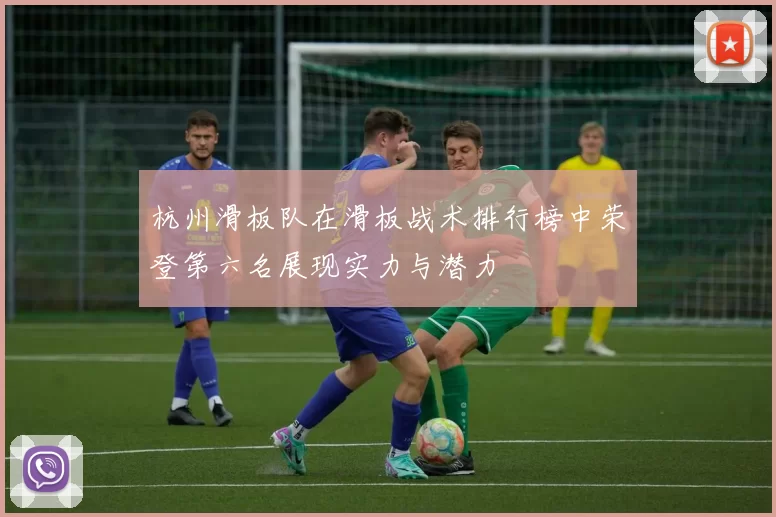 杭州滑板队在滑板战术排行榜中荣登第六名展现实力与潜力