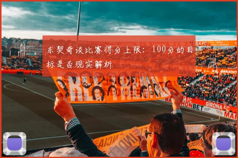东契奇谈比赛得分上限：100分的目标是否现实解析