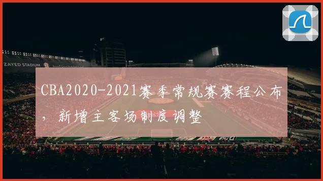 CBA2020-2021赛季常规赛赛程公布,新增主客场制度调整
