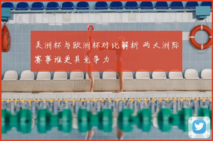 美洲杯与欧洲杯对比解析 两大洲际赛事谁更具竞争力