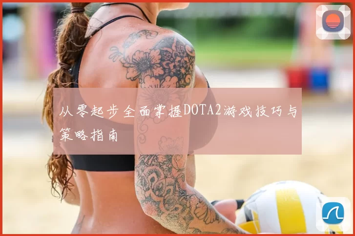 从零起步全面掌握DOTA2游戏技巧与策略指南