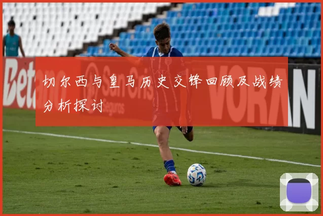 切尔西与皇马历史交锋回顾及战绩分析探讨