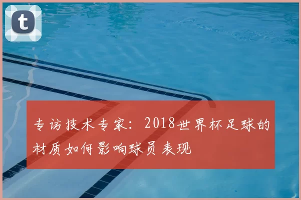 专访技术专家:2018世界杯足球的材质如何影响球员表现