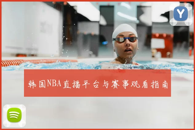 韩国NBA直播平台与赛事观看指南