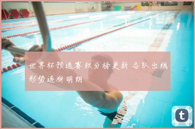 世界杯预选赛积分榜更新 各队出线形势逐渐明朗