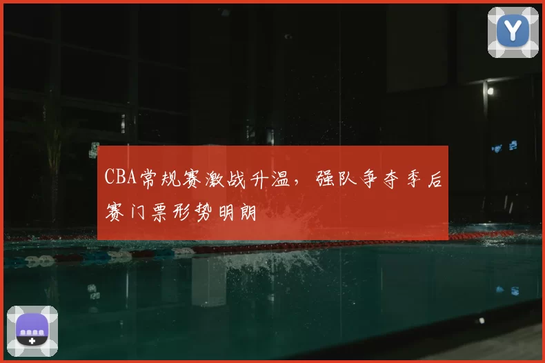 CBA常规赛激战升温，强队争夺季后赛门票形势明朗