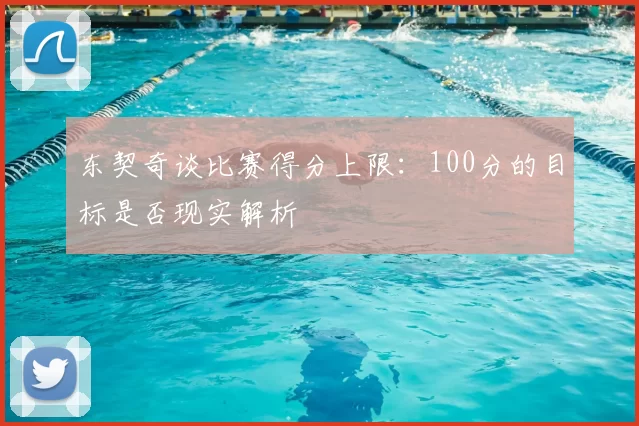 东契奇谈比赛得分上限:100分的目标是否现实解析