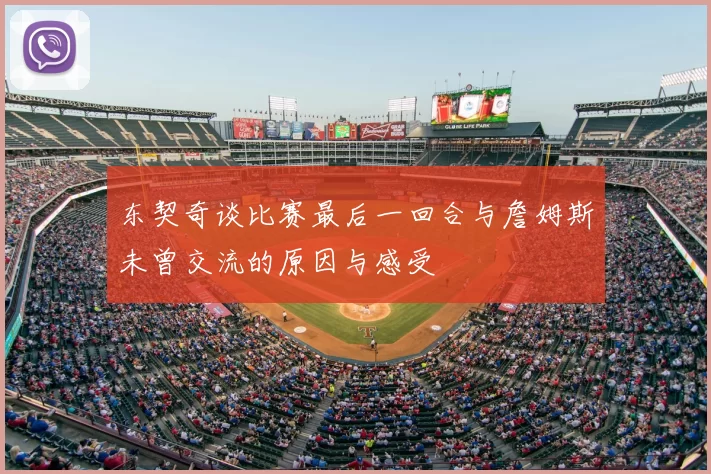 东契奇谈比赛最后一回合与詹姆斯未曾交流的原因与感受