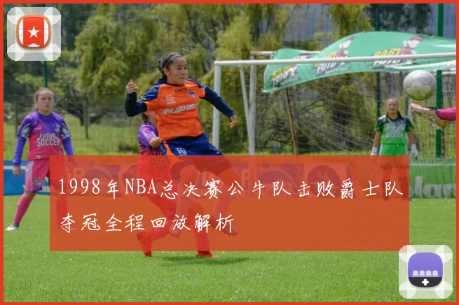 1998年NBA总决赛公牛队击败爵士队夺冠全程回放解析