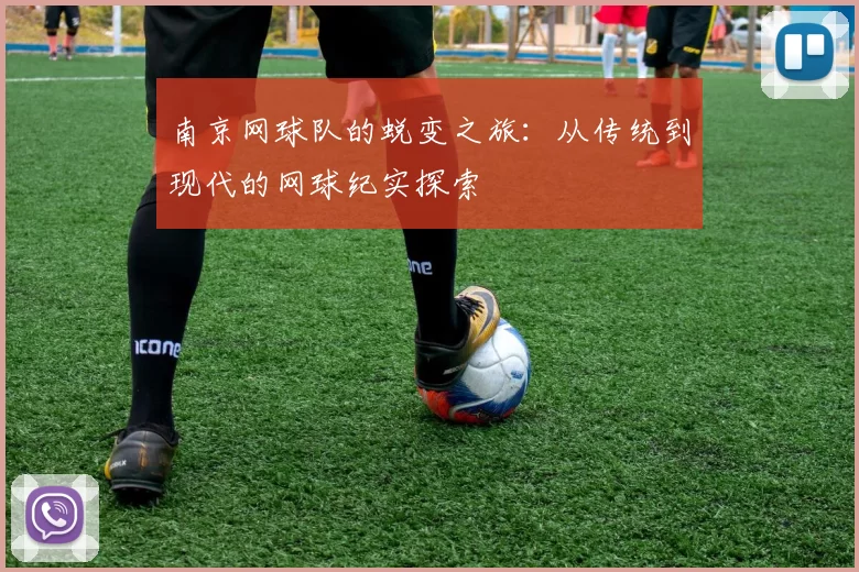 南京网球队的蜕变之旅:从传统到现代的网球纪实探索