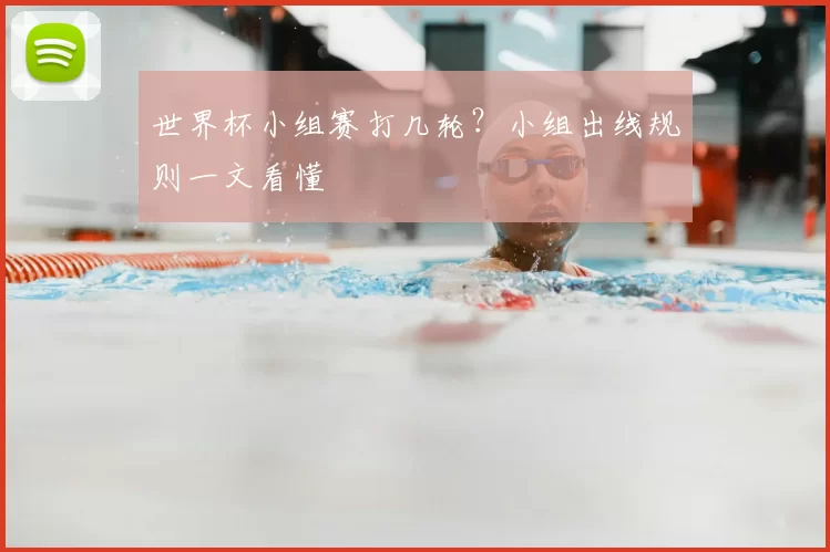 世界杯小组赛打几轮?小组出线规则一文看懂