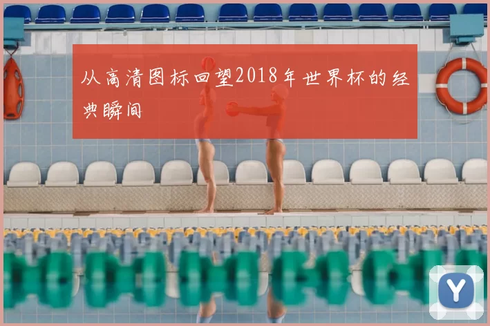 从高清图标回望2018年世界杯的经典瞬间