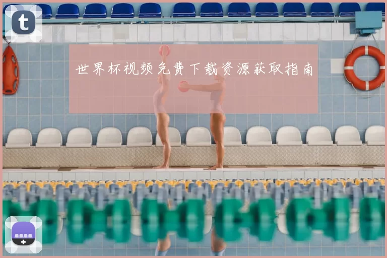 世界杯视频免费下载资源获取指南