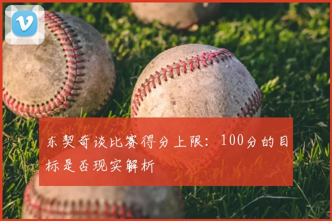 东契奇谈比赛得分上限：100分的目标是否现实解析