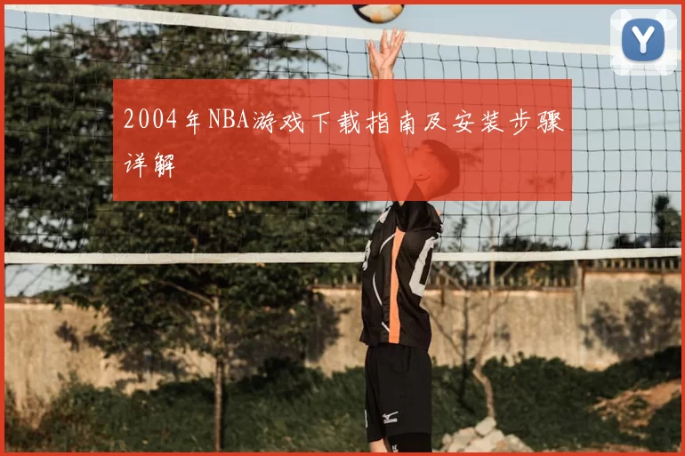 2004年NBA游戏下载指南及安装步骤详解