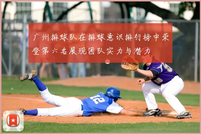 广州排球队在排球意识排行榜中荣登第六名展现团队实力与潜力