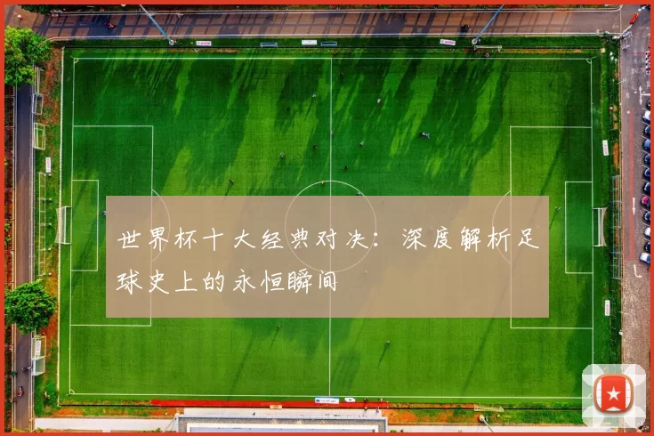 世界杯十大经典对决：深度解析足球史上的永恒瞬间