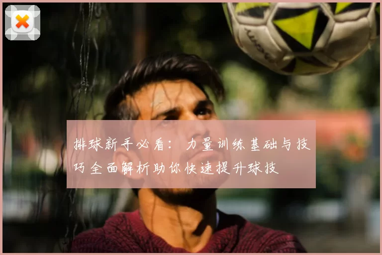 排球新手必看:力量训练基础与技巧全面解析助你快速提升球技