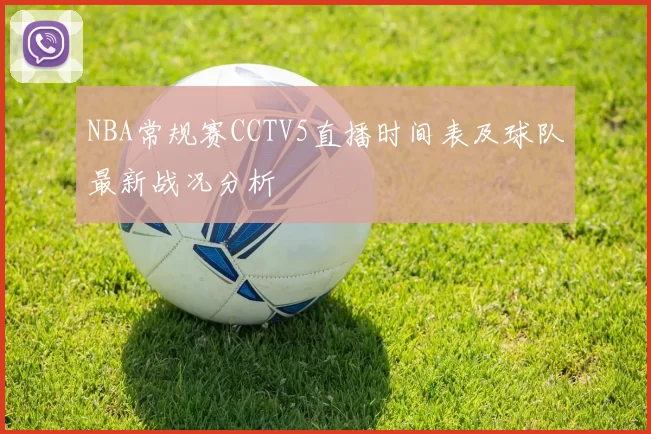 NBA常规赛CCTV5直播时间表及球队最新战况分析