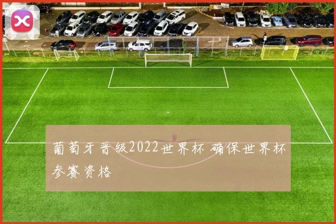 葡萄牙晋级2022世界杯 确保世界杯参赛资格