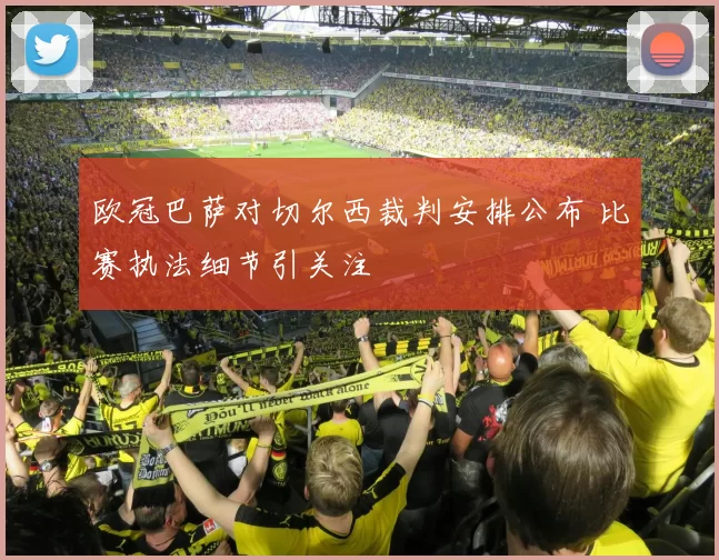 欧冠巴萨对切尔西裁判安排公布 比赛执法细节引关注