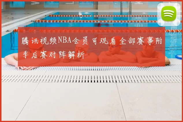 腾讯视频NBA会员可观看全部赛事附季后赛对阵解析