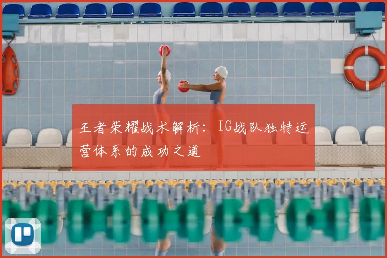 王者荣耀战术解析:IG战队独特运营体系的成功之道