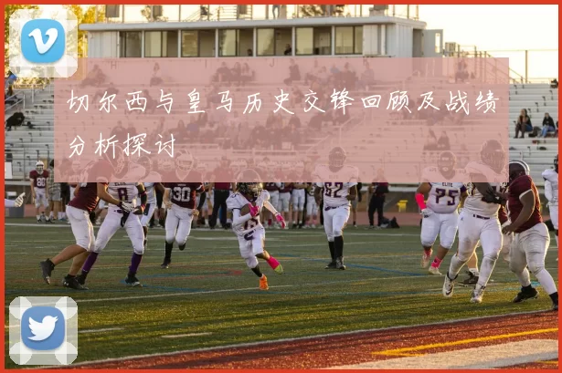 切尔西与皇马历史交锋回顾及战绩分析探讨