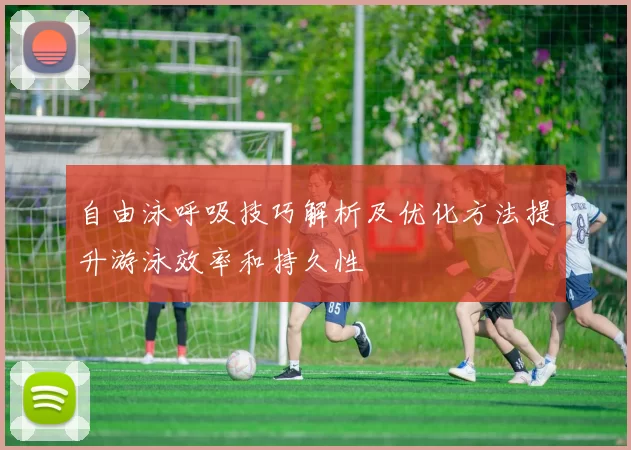 自由泳呼吸技巧解析及优化方法提升游泳效率和持久性