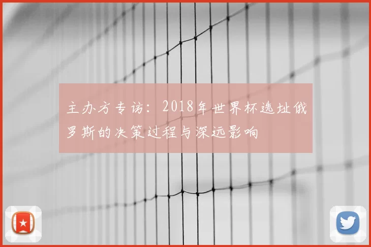 主办方专访:2018年世界杯选址俄罗斯的决策过程与深远影响