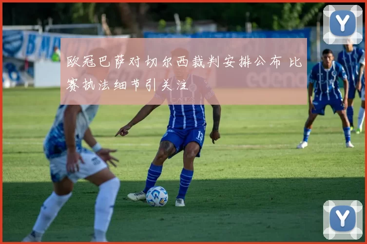欧冠巴萨对切尔西裁判安排公布 比赛执法细节引关注