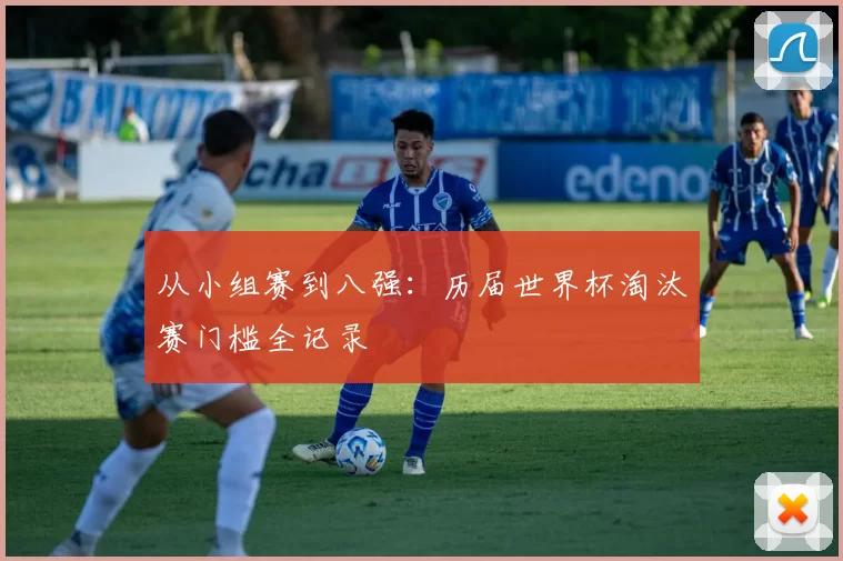 从小组赛到八强:历届世界杯淘汰赛门槛全记录
