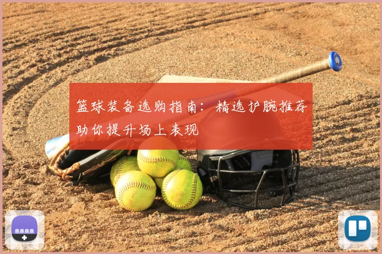篮球装备选购指南:精选护腕推荐助你提升场上表现