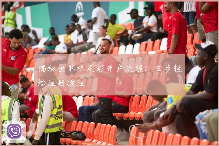 揭秘世界杯足彩开户流程:三步轻松注册投注