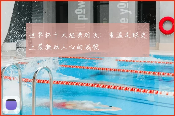 世界杯十大经典对决:重温足球史上最激动人心的战役