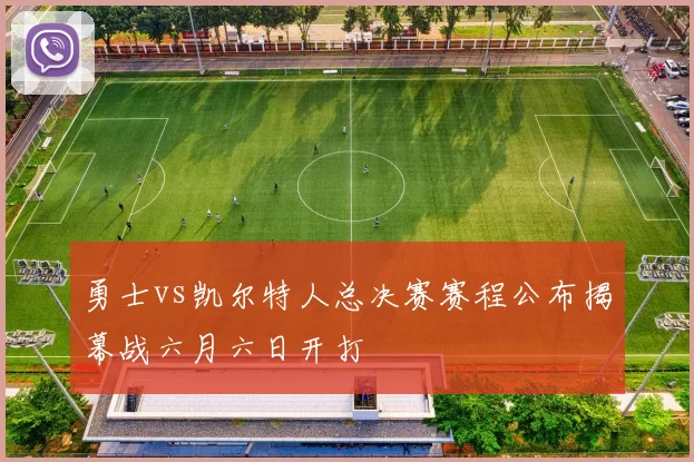 勇士vs凯尔特人总决赛赛程公布揭幕战六月六日开打