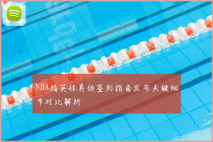 NBA精英袜真伪鉴别指南发布关键细节对比解析