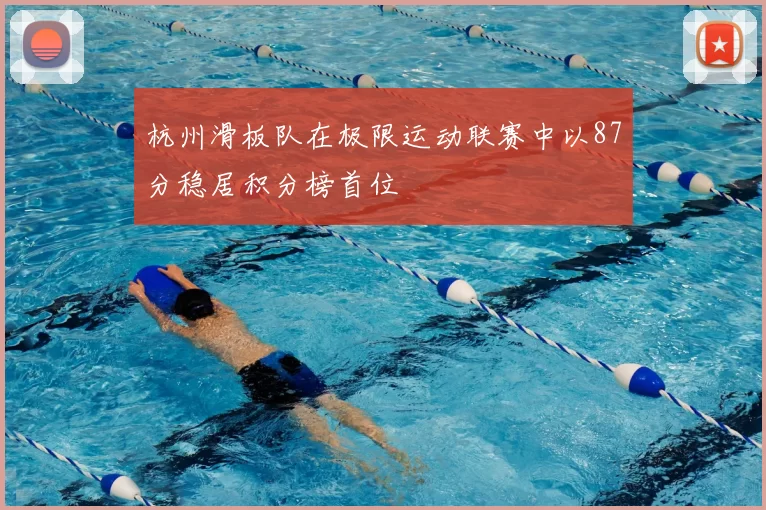 杭州滑板队在极限运动联赛中以87分稳居积分榜首位