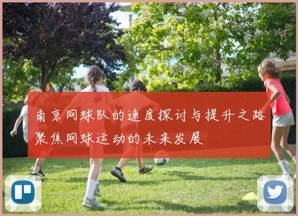 南京网球队的速度探讨与提升之路聚焦网球运动的未来发展