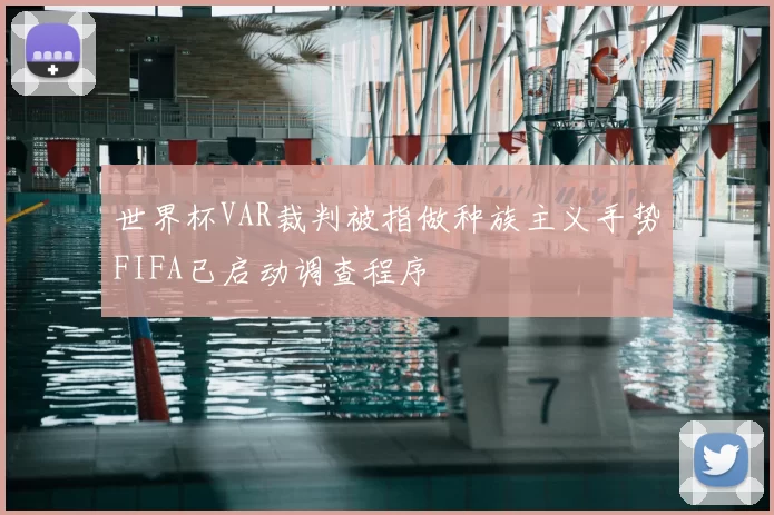 世界杯VAR裁判被指做种族主义手势FIFA已启动调查程序