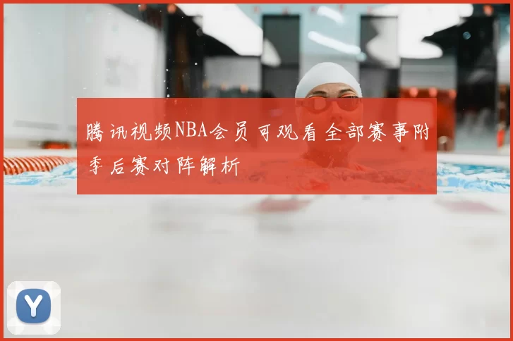 腾讯视频NBA会员可观看全部赛事附季后赛对阵解析