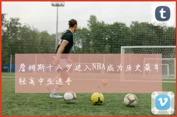 詹姆斯十八岁进入NBA成为历史最年轻高中生选手