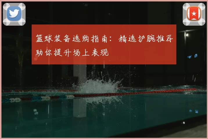 篮球装备选购指南：精选护腕推荐助你提升场上表现