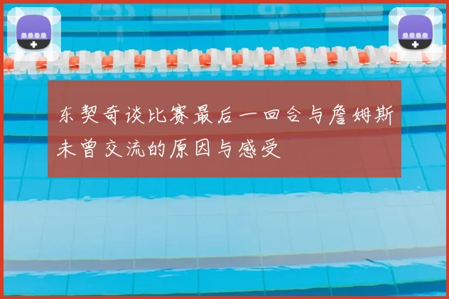 东契奇谈比赛最后一回合与詹姆斯未曾交流的原因与感受