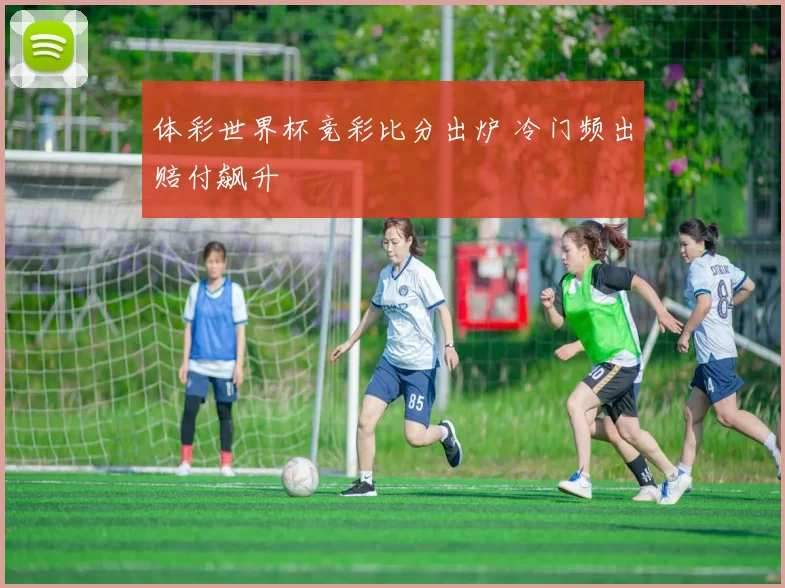 体彩世界杯竞彩比分出炉 冷门频出赔付飙升