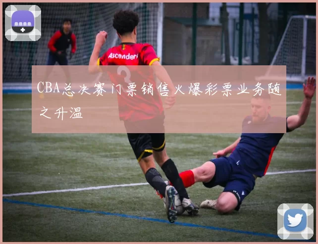 CBA总决赛门票销售火爆彩票业务随之升温
