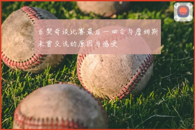 东契奇谈比赛最后一回合与詹姆斯未曾交流的原因与感受