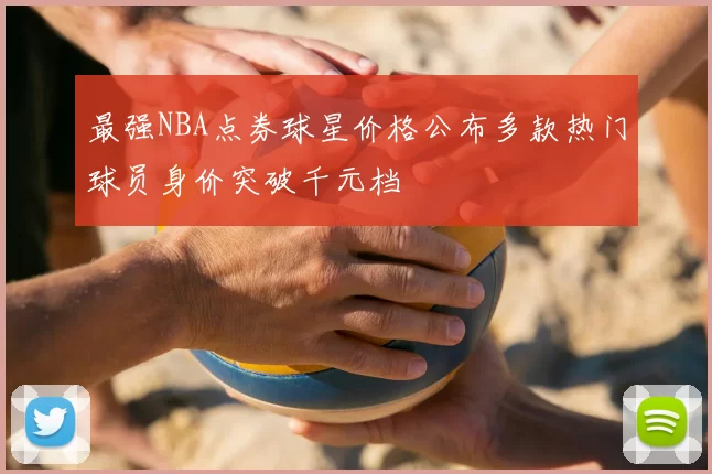 最强NBA点券球星价格公布多款热门球员身价突破千元档