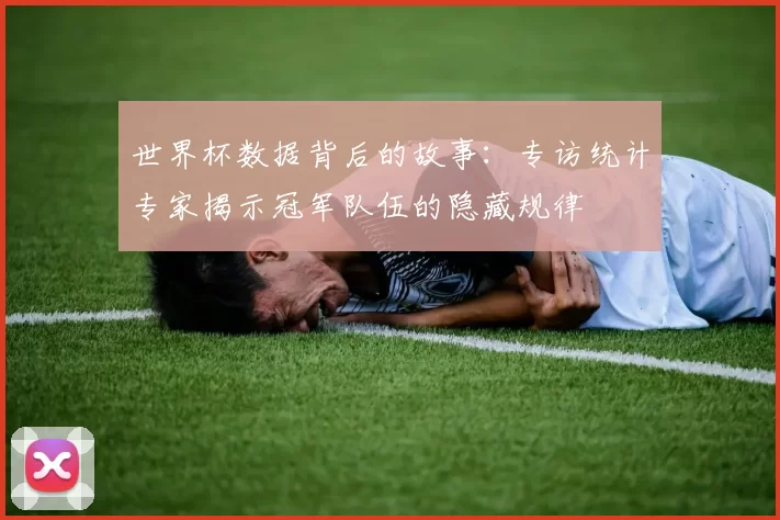 世界杯数据背后的故事:专访统计专家揭示冠军队伍的隐藏规律